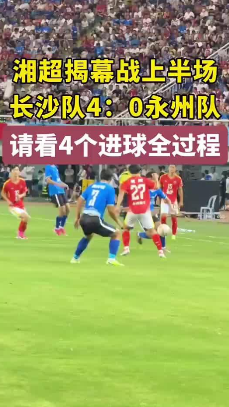 湘超揭幕战上半场 长沙队4:0永州队 请看4个进球全过程